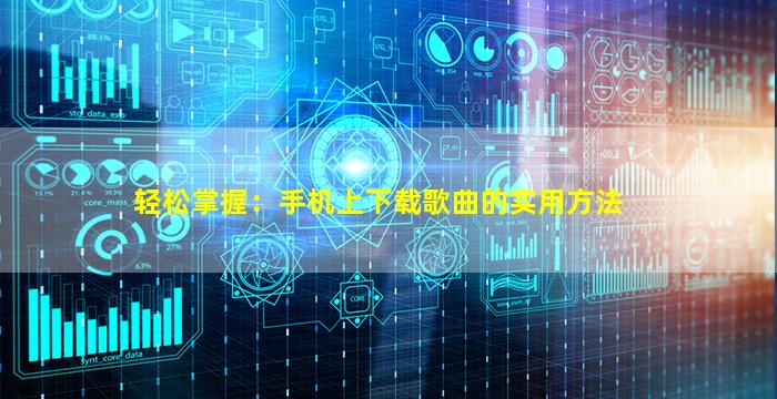 轻松掌握：手机上下载歌曲的实用方法