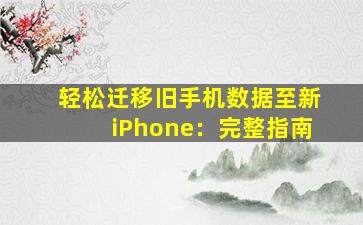 轻松迁移旧手机数据至新iPhone：完整指南