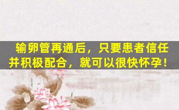 输卵管再通后，只要患者信任并积极配合，就可以很快怀孕！