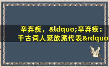 辛弃疾，“辛弃疾：千古词人豪放派代表”。
