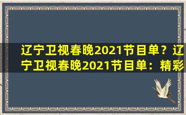 辽宁卫视春晚2021节目单？辽宁卫视春晚2021节目单：精彩盛宴，不容错过
