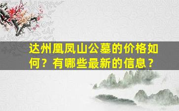 达州凰凤山公墓的价格如何？有哪些最新的信息？