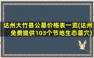 达州大竹县公墓价格表一览(达州免费提供103个节地生态墓穴)