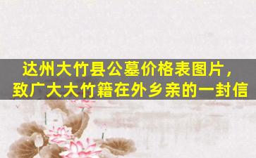 达州大竹县公墓价格表图片，致广大大竹籍在外乡亲的一封信