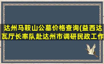 达州马鞍山公墓价格查询(益西达瓦厅长率队赴达州市调研民政工作)