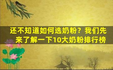 还不知道如何选奶粉？我们先来了解一下10大奶粉排行榜