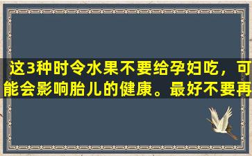这3种时令水果不要给孕妇吃，可能会影响胎儿的健康。最好不要再购买它们。