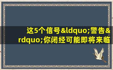 这5个信号“警告”你闭经可能即将来临！