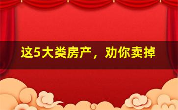 这5大类房产，劝你卖掉