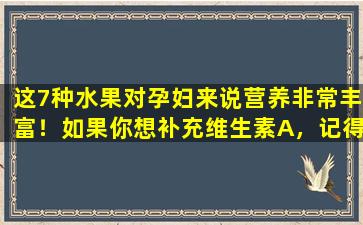 这7种水果对孕妇来说营养非常丰富！如果你想补充维生素A，记得多吃第4种。