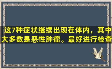 这7种症状继续出现在体内，其中大多数是恶性肿瘤。最好进行检查！