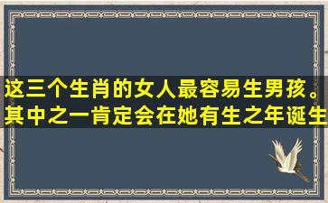 这三个生肖的女人最容易生男孩。其中之一肯定会在她有生之年诞生。