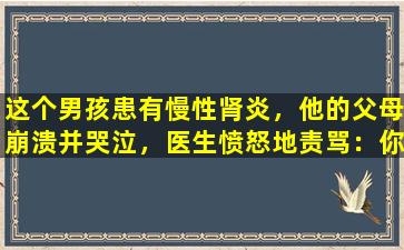 这个男孩患有慢性肾炎，他的父母崩溃并哭泣，医生愤怒地责骂：你怎么能经常吃这些东西