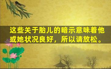这些关于胎儿的暗示意味着他或她状况良好，所以请放松。