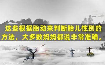 这些根据胎动来判断胎儿性别的方法，大多数妈妈都说非常准确。