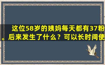 这位58岁的姨妈每天都有37粉。后来发生了什么？可以长时间使用吗？认识4个后果
