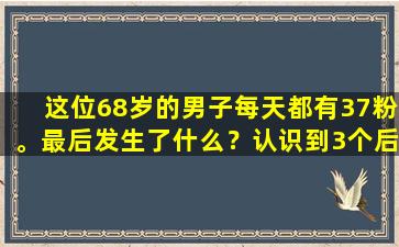 这位68岁的男子每天都有37粉。最后发生了什么？认识到3个后果，不遵循趋势