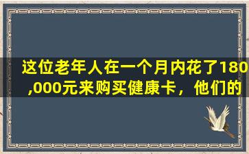 这位老年人在一个月内花了180,000元来购买健康卡，他们的家人要求商人退款