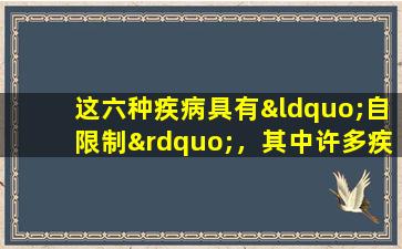 这六种疾病具有“自限制”，其中许多疾病可以在没有治疗的情况下治愈。去医院时不要浪费钱。