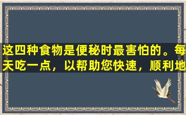 这四种食物是便秘时最害怕的。每天吃一点，以帮助您快速，顺利地排便