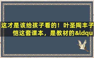 这才是该给孩子看的！叶圣陶丰子恺这套课本，是教材的“教科书”