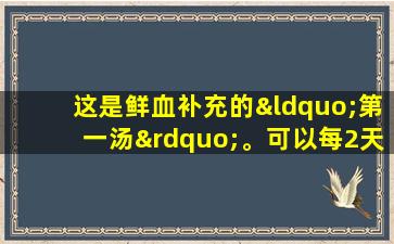 这是鲜血补充的“第一汤”。可以每2天喝一次每2天醉，以补充缺乏症和降低血压。它会增强身体，使您在冬季感觉更好