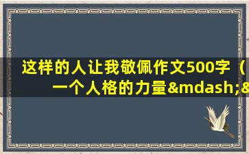 这样的人让我敬佩作文500字（一个人格的力量——值得敬佩的人）