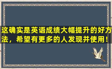 这确实是英语成绩大幅提升的好方法，希望有更多的人发现并使用！