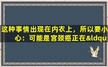 这种事情出现在内衣上，所以要小心：可能是宫颈癌正在“降临”