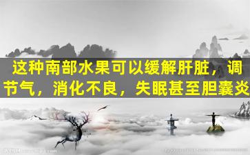 这种南部水果可以缓解肝脏，调节气，消化不良，失眠甚至胆囊炎
