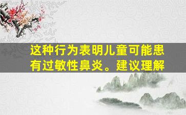 这种行为表明儿童可能患有过敏性鼻炎。建议理解