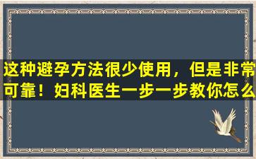 这种避孕方法很少使用，但是非常可靠！妇科医生一步一步教你怎么做