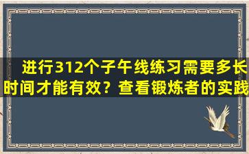 进行312个子午线练习需要多长时间才能有效？查看锻炼者的实践经验