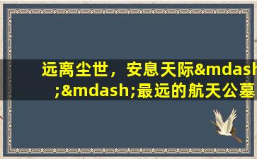 远离尘世，安息天际——最远的航天公墓