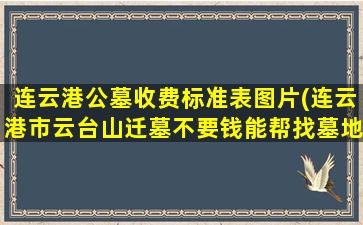 连云港公墓收费标准表图片(连云港市云台山迁墓不要钱能帮找墓地吗)