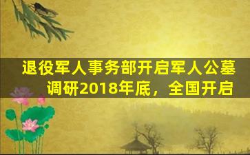 退役军人事务部开启军人公墓调研2018年底，全国开启