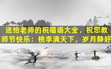送给老师的祝福语大全，祝您教师节快乐：桃李满天下，岁月静好