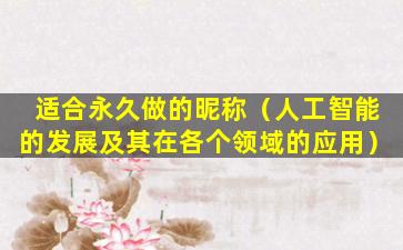 适合永久做的昵称（人工智能的发展及其在各个领域的应用）