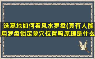 选墓地如何看风水罗盘(真有人能用罗盘锁定墓穴位置吗原理是什么)