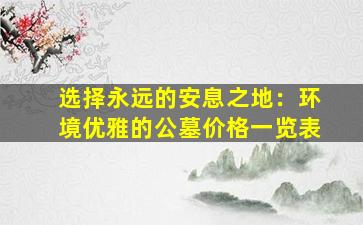 选择永远的安息之地：环境优雅的公墓价格一览表