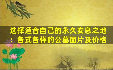 选择适合自己的永久安息之地：各式各样的公墓图片及价格