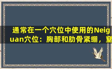 通常在一个穴位中使用的Neiguan穴位：胸部和肋骨紧绷，窒息和疯狂都适用！接受