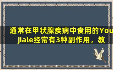 通常在甲状腺疾病中食用的Youjiale经常有3种副作用，教您如何避免痛苦