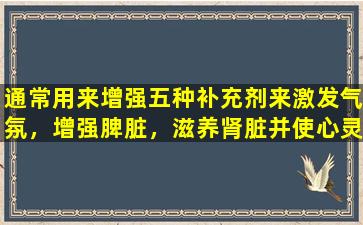 通常用来增强五种补充剂来激发气氛，增强脾脏，滋养肾脏并使心灵平静。医生：加入中药以治疗风湿病和腰痛