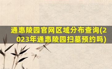 通惠陵园官网区域分布查询(2023年通惠陵园扫墓预约吗)