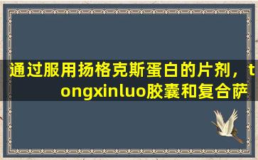通过服用扬格克斯蛋白的片剂，tongxinluo胶囊和复合萨尔维亚片，可能会对身体造成什么伤害？