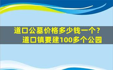 道口公墓价格多少钱一个？道口镇要建100多个公园