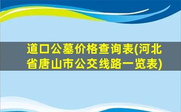 道口公墓价格查询表(河北省唐山市公交线路一览表)