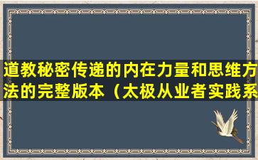 道教秘密传递的内在力量和思维方法的完整版本（太极从业者实践系统）