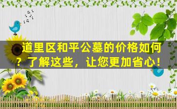 道里区和平公墓的价格如何？了解这些，让您更加省心！
